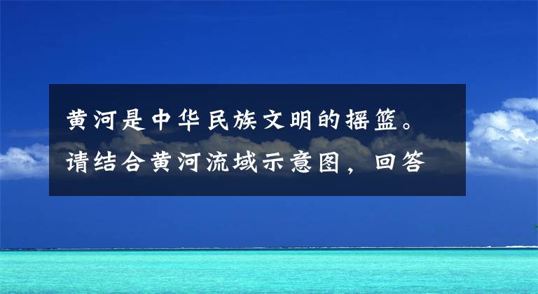 黄河是中华民族文明的摇篮。请结合黄河流域示意图，回答问题。黄河发源于___________山脉，向东注入渤海。它反映了我国地势总体特征是_____