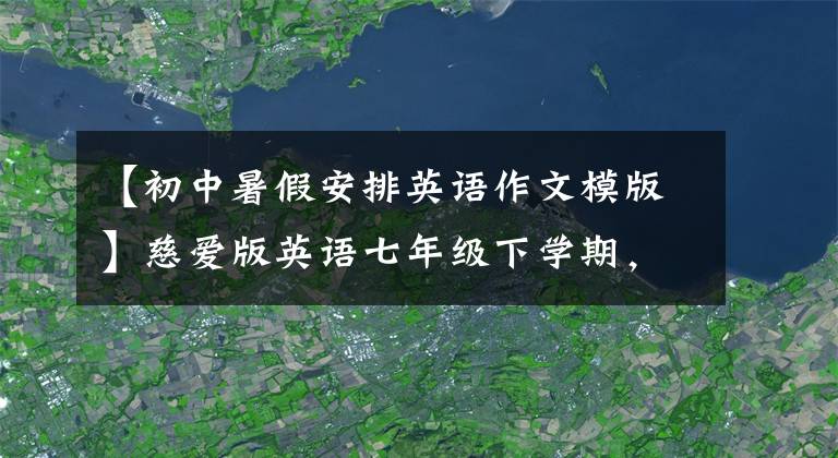 【初中暑假安排英语作文模版】慈爱版英语七年级下学期，暑假计划可以这样写