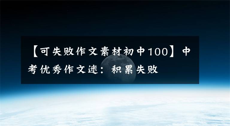 【可失败作文素材初中100】中考优秀作文迷：积累失败