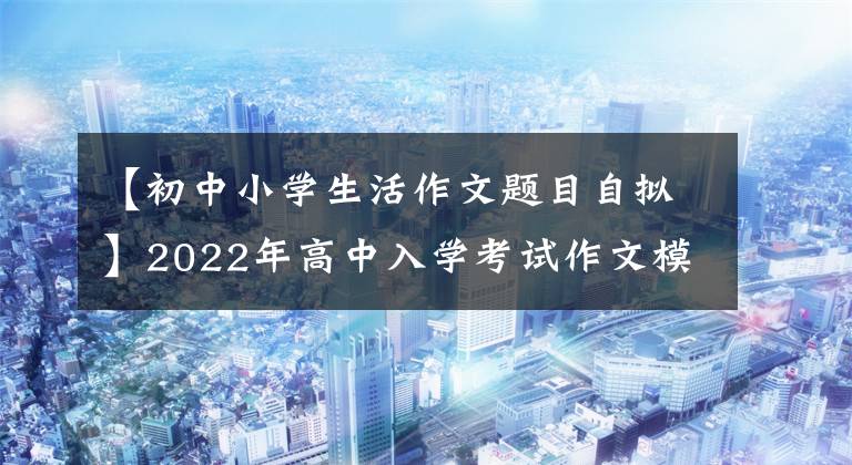 【初中小学生活作文题目自拟】2022年高中入学考试作文模拟提问范文：生活，温暖的花朵