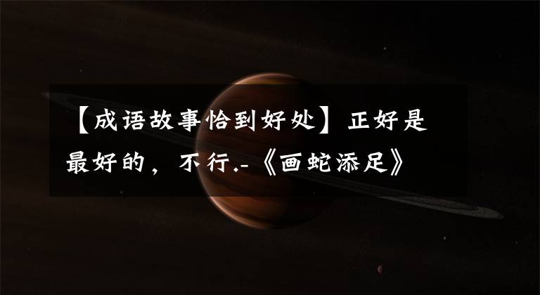 【成语故事恰到好处】正好是最好的，不行.-《画蛇添足》