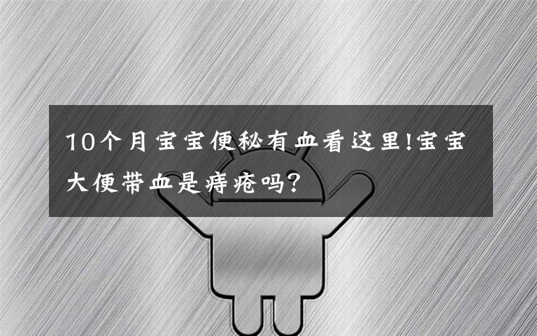 10个月宝宝便秘有血看这里!宝宝大便带血是痔疮吗？