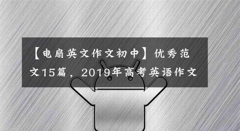 【电扇英文作文初中】优秀范文15篇，2019年高考英语作文满分必备