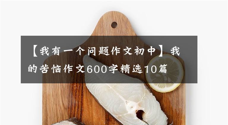 【我有一个问题作文初中】我的苦恼作文600字精选10篇