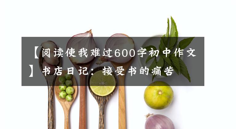 【阅读使我难过600字初中作文】书店日记：接受书的痛苦