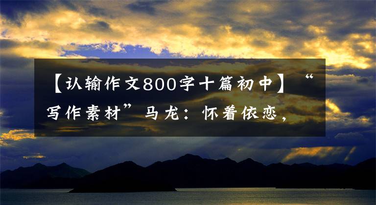 【认输作文800字十篇初中】“写作素材”马龙：怀着依恋，总是挨打的一年