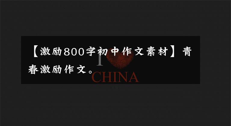 【激励800字初中作文素材】青春激励作文。