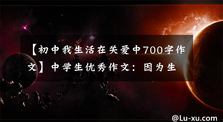 【初中我生活在关爱中700字作文】中学生优秀作文：因为生活、爱情而精彩