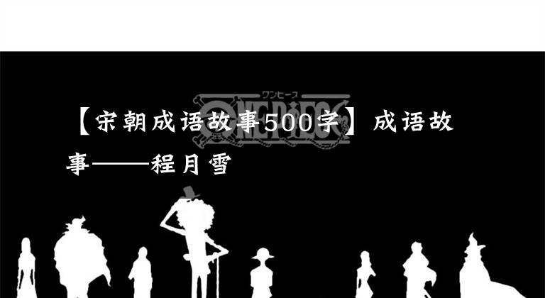 【宋朝成语故事500字】成语故事——程月雪