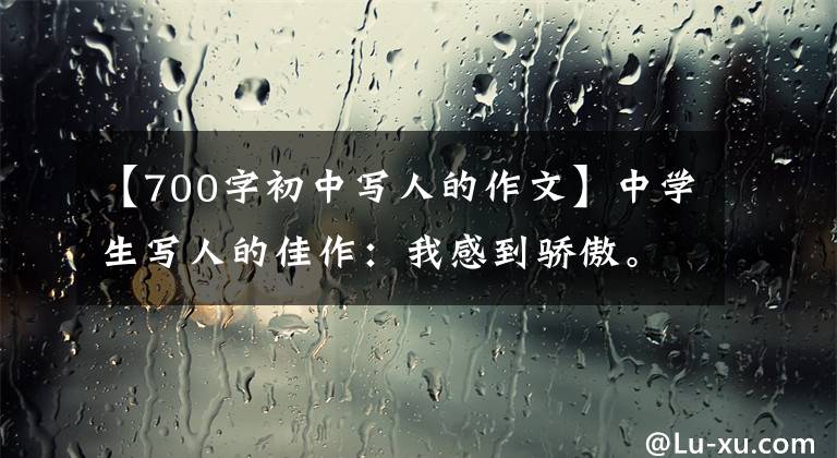 【700字初中写人的作文】中学生写人的佳作：我感到骄傲。我是一个不怕的人。