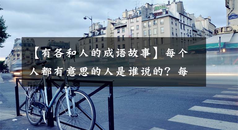 【有各和人的成语故事】每个人都有意思的人是谁说的？每个人在什么典故中都有意思