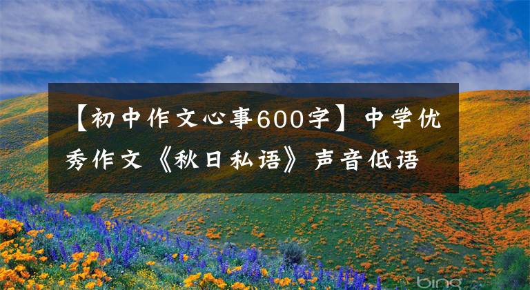 【初中作文心事600字】中学优秀作文《秋日私语》声音低语，吐露心声