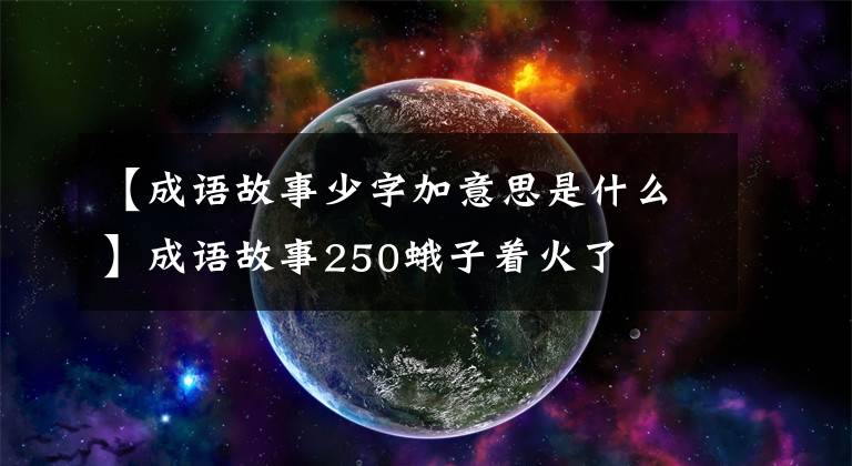 【成语故事少字加意思是什么】成语故事250蛾子着火了