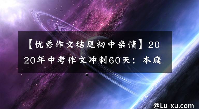 【优秀作文结尾初中亲情】2020年中考作文冲刺60天：本庭《咀嚼生活的真味》