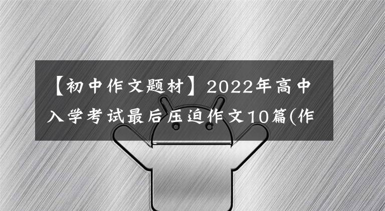 【初中作文题材】2022年高中入学考试最后压迫作文10篇(作文指导范文)