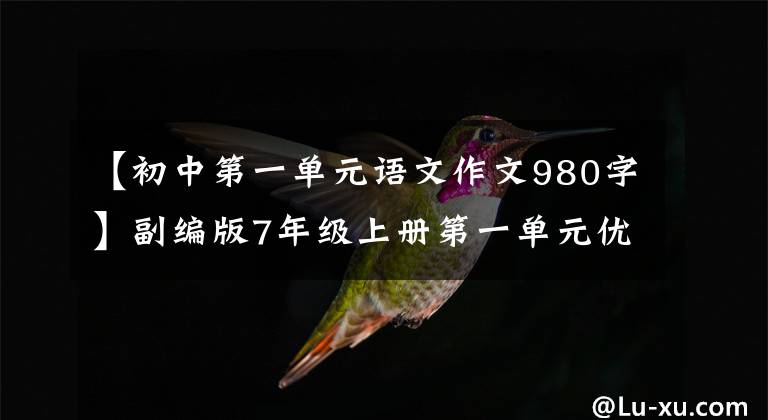 【初中第一单元语文作文980字】副编版7年级上册第一单元优秀作文9篇。