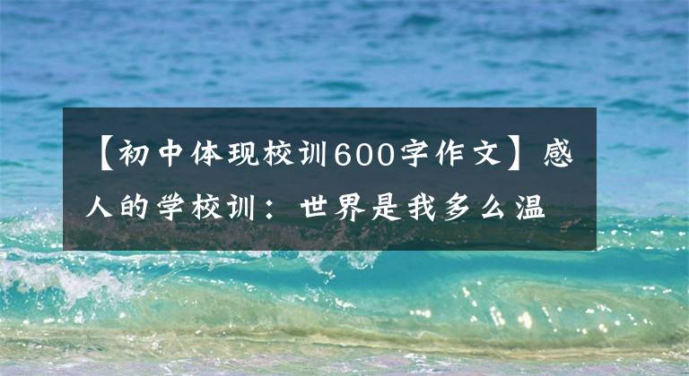 【初中体现校训600字作文】感人的学校训：世界是我多么温暖(父母请自觉反省)