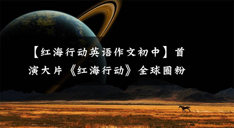 【红海行动英语作文初中】首演大片《红海行动》全球圈粉，歪果仁都喊得很开心！