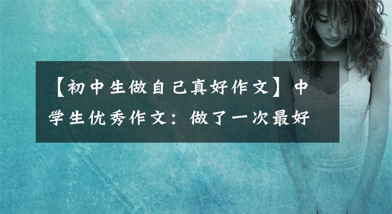 【初中生做自己真好作文】中学生优秀作文：做了一次最好的我