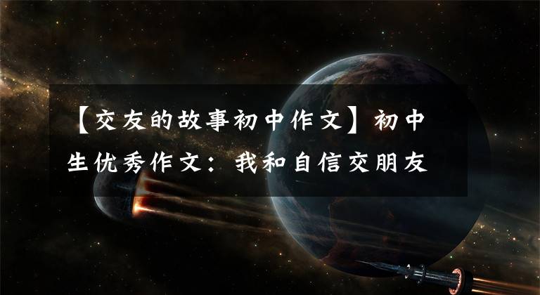 【交友的故事初中作文】初中生优秀作文：我和自信交朋友