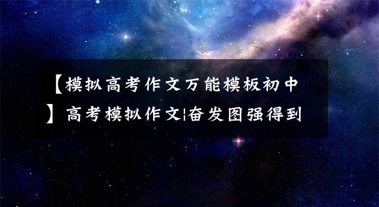 【模拟高考作文万能模板初中】高考模拟作文|奋发图强得到的，充满失落