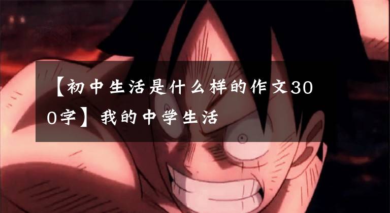 【初中生活是什么样的作文300字】我的中学生活文章配图