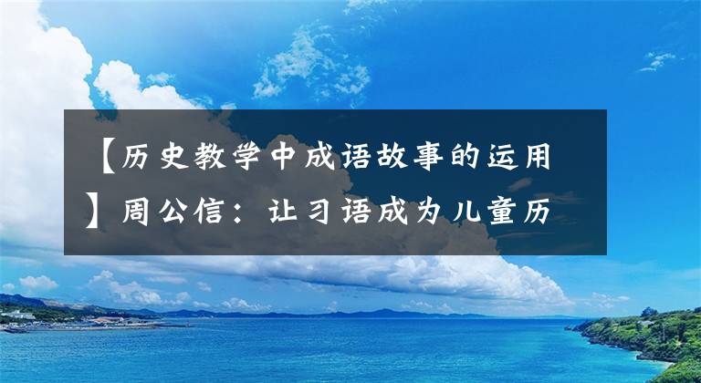 【历史教学中成语故事的运用】周公信：让习语成为儿童历史文化的启示。