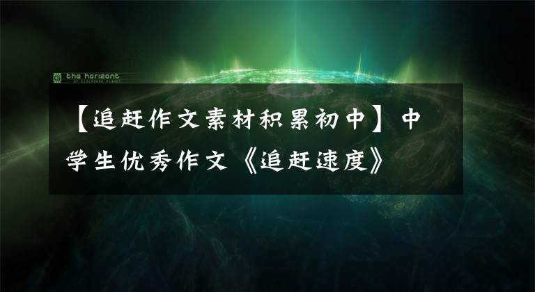 【追赶作文素材积累初中】中学生优秀作文《追赶速度》