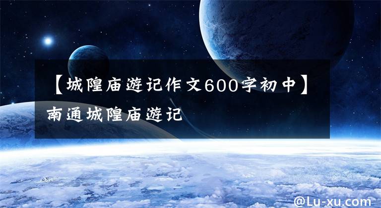 【城隍庙游记作文600字初中】南通城隍庙游记