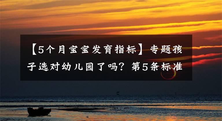 【5个月宝宝发育指标】专题孩子选对幼儿园了吗？第5条标准，希望家长高度重视