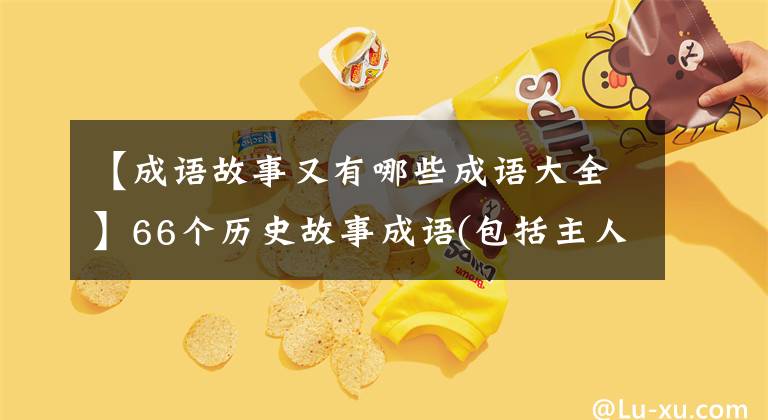 【成语故事又有哪些成语大全】66个历史故事成语(包括主人公)你知道多少？