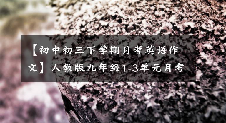 【初中初三下学期月考英语作文】人教版九年级1-3单元月考范文两篇