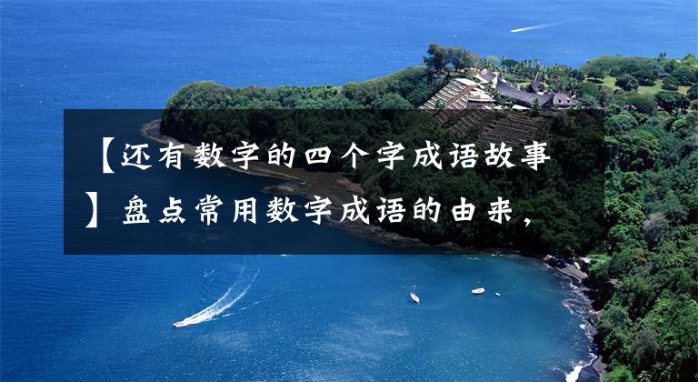 【还有数字的四个字成语故事】盘点常用数字成语的由来，让你提高知识的典故。文章配图