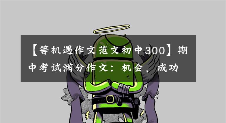 【等机遇作文范文初中300】期中考试满分作文：机会，成功之花