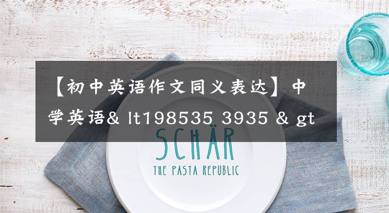 【初中英语作文同义表达】中学英语& lt198535 3935 & gt瓜岛，组的同义词表达，英语作文直奔满分