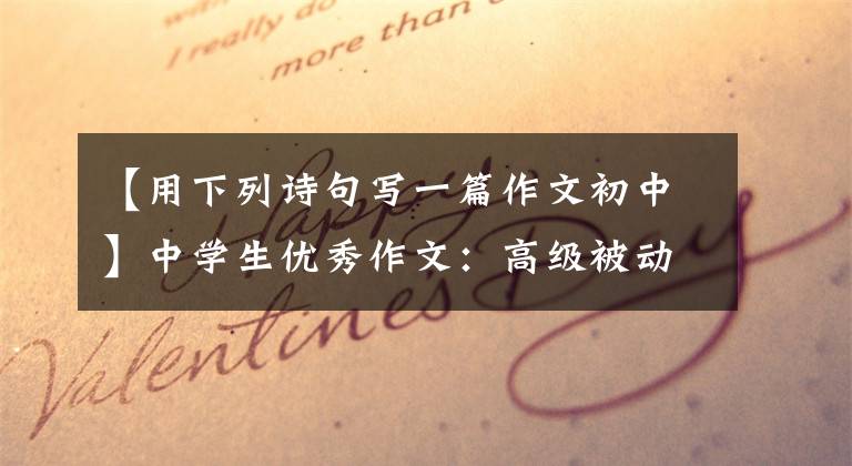 【用下列诗句写一篇作文初中】中学生优秀作文：高级被动炮文章配图