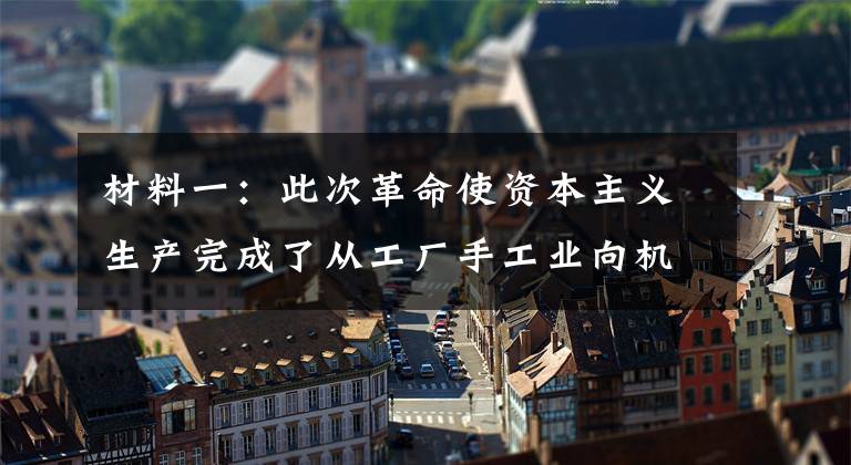 材料一：此次革命使资本主义生产完成了从工厂手工业向机器大工业过渡的阶段，并改变了世界面貌，形成了西方先进，东方落后的局面。材料二