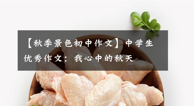【秋季景色初中作文】中学生优秀作文：我心中的秋天文章配图