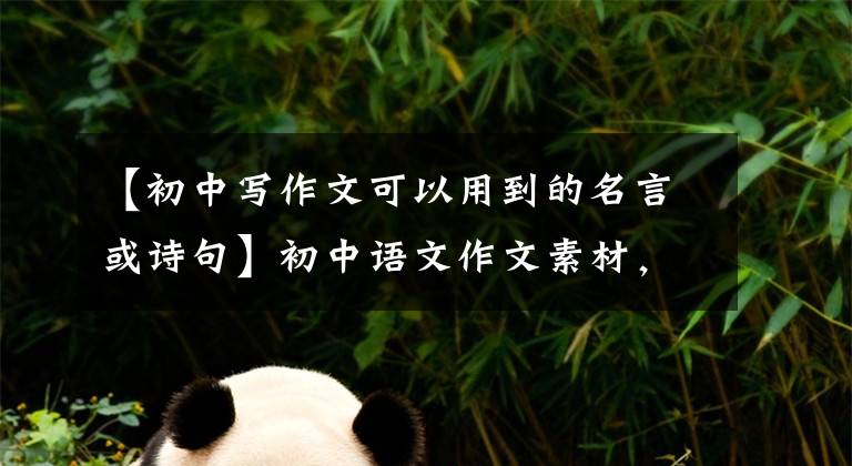 【初中写作文可以用到的名言或诗句】初中语文作文素材，名言名句摘要，考试前一定要背，作文至少要加5分。