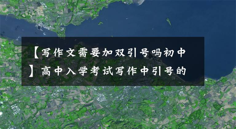 【写作文需要加双引号吗初中】高中入学考试写作中引号的使用和不使用