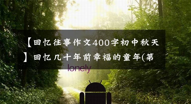 【回忆往事作文400字初中秋天】回忆几十年前幸福的童年(第四、第四季度秋天继续)