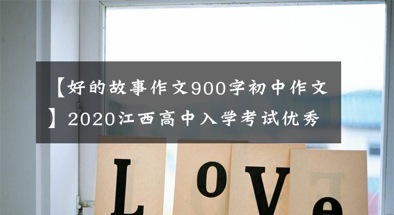 【好的故事作文900字初中作文】2020江西高中入学考试优秀作文《好的故事》