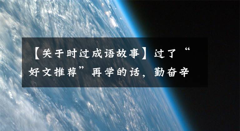 【关于时过成语故事】过了“好文推荐”再学的话，勤奋辛苦，就—— 《礼记学记》了。