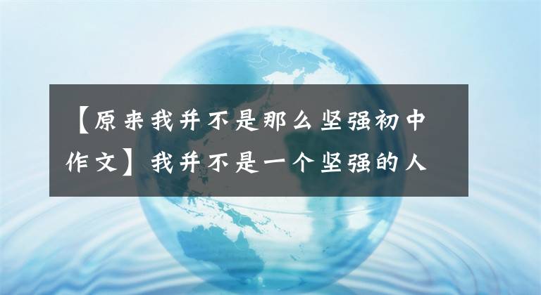 【原来我并不是那么坚强初中作文】我并不是一个坚强的人