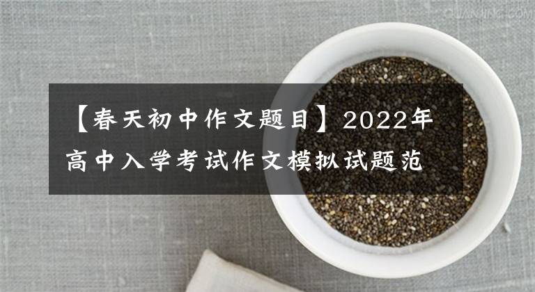 【春天初中作文题目】2022年高中入学考试作文模拟试题范文：——春