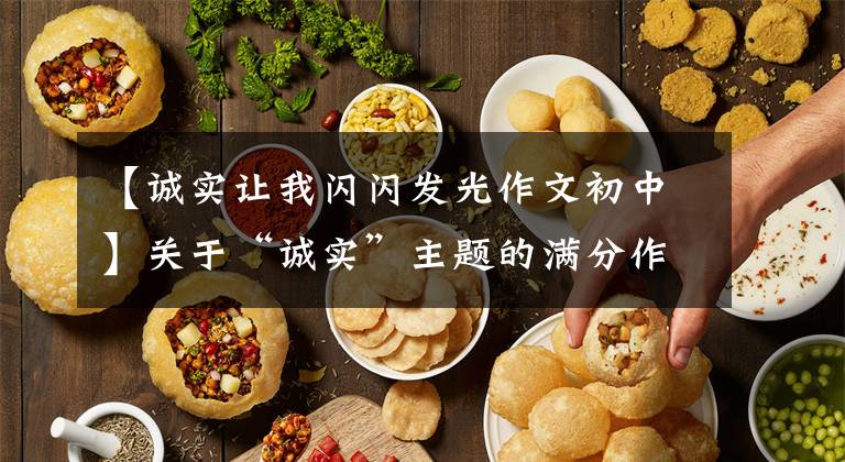 【诚实让我闪闪发光作文初中】关于“诚实”主题的满分作文《诚信是金，照亮人生》