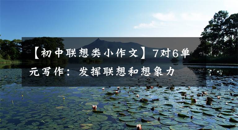 【初中联想类小作文】7对6单元写作：发挥联想和想象力文章配图