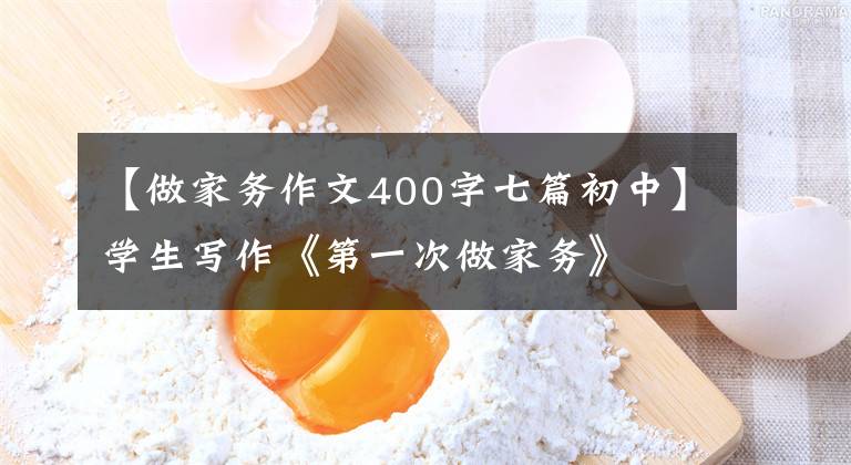 【做家务作文400字七篇初中】学生写作《第一次做家务》