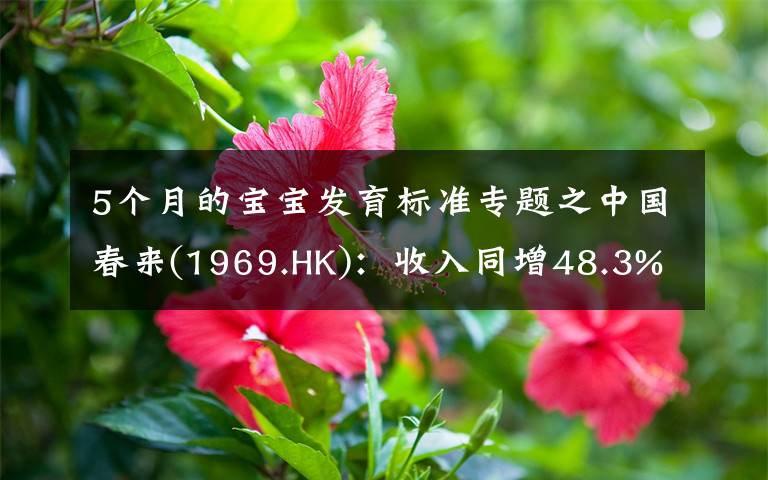 5个月的宝宝发育标准专题之中国春来(1969.HK)：收入同增48.3%，职业教育东风下的"黑马