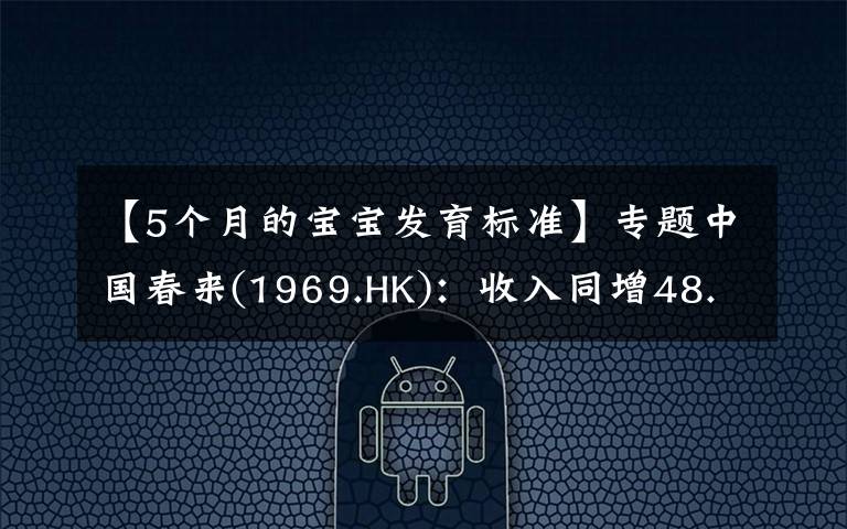 【5个月的宝宝发育标准】专题中国春来(1969.HK)：收入同增48.3%，职业教育东风下的"黑马